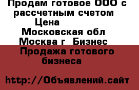 Продам готовое ООО с рассчетным счетом › Цена ­ 90 000 - Московская обл., Москва г. Бизнес » Продажа готового бизнеса   